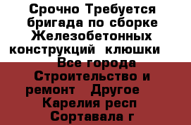 Срочно Требуется бригада по сборке Железобетонных конструкций (клюшки).  - Все города Строительство и ремонт » Другое   . Карелия респ.,Сортавала г.